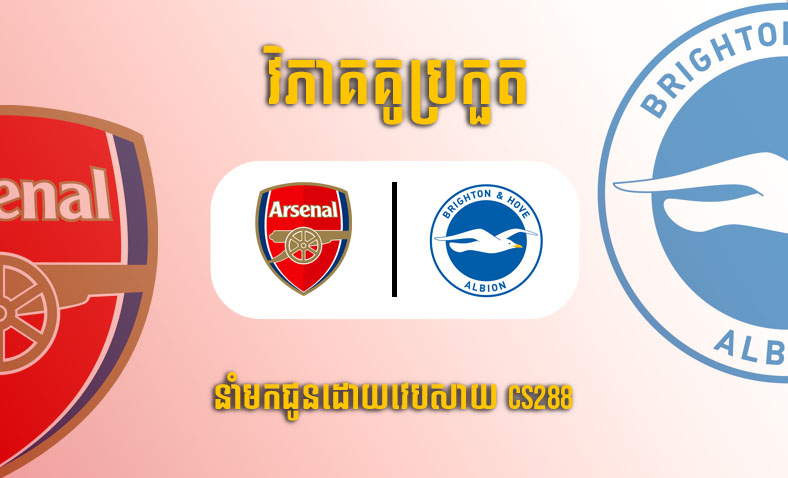 ព្យាករណ៍គូ​ Arsenal vs Brighton ម៉ោង២២:៣០ ថ្ងៃទី១៤ឧសភា​